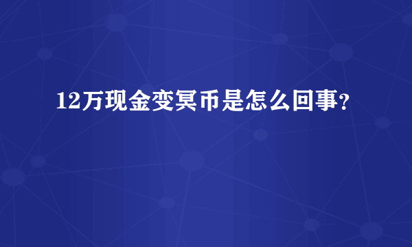 12万现金变冥币是怎么回事？