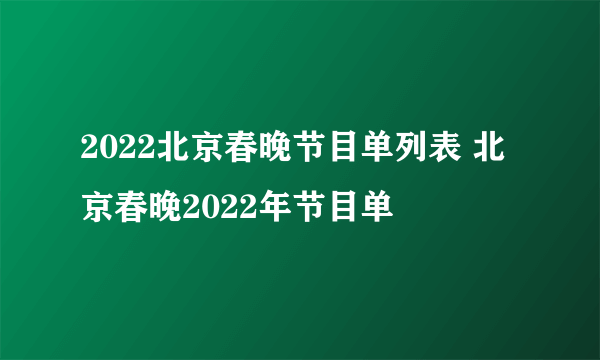 2022北京春晚节目单列表 北京春晚2022年节目单