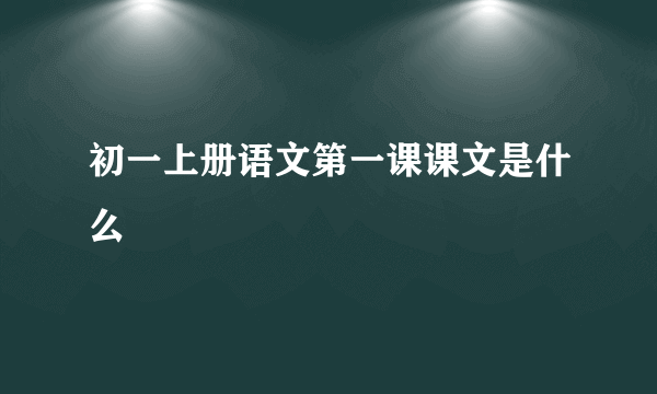 初一上册语文第一课课文是什么