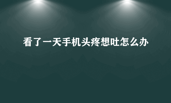 看了一天手机头疼想吐怎么办