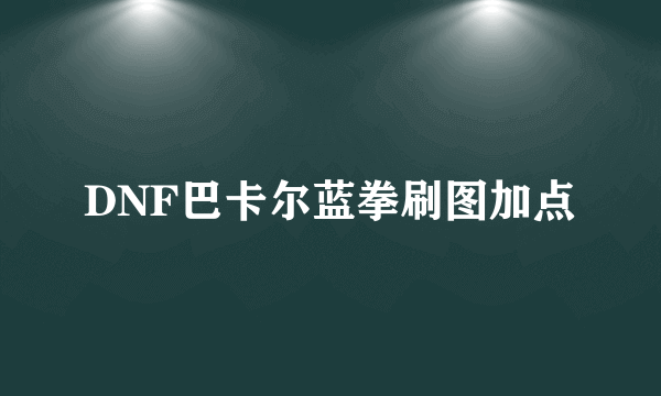 DNF巴卡尔蓝拳刷图加点