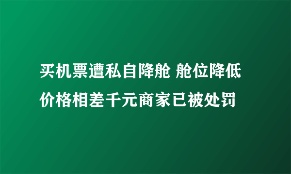 买机票遭私自降舱 舱位降低价格相差千元商家已被处罚