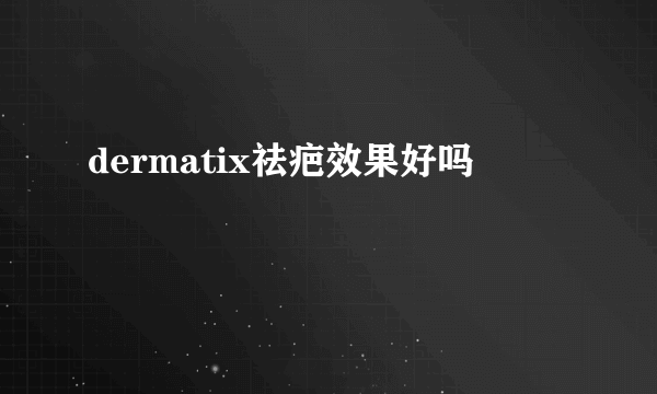 dermatix祛疤效果好吗