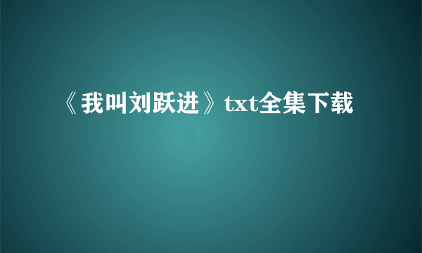 《我叫刘跃进》txt全集下载