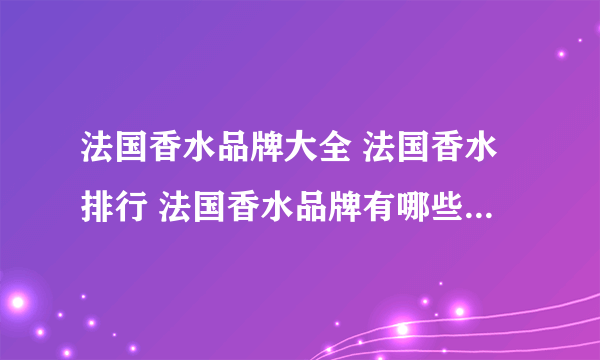 法国香水品牌大全 法国香水排行 法国香水品牌有哪些【品牌库】