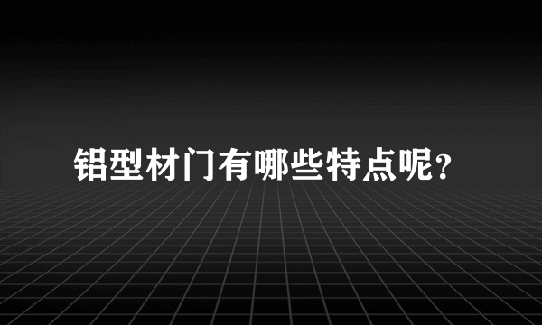 铝型材门有哪些特点呢？