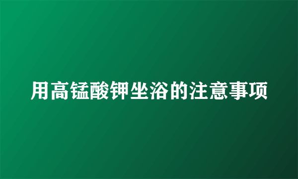 用高锰酸钾坐浴的注意事项