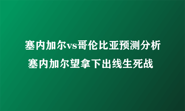 塞内加尔vs哥伦比亚预测分析 塞内加尔望拿下出线生死战