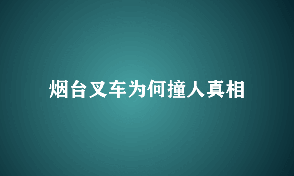 烟台叉车为何撞人真相