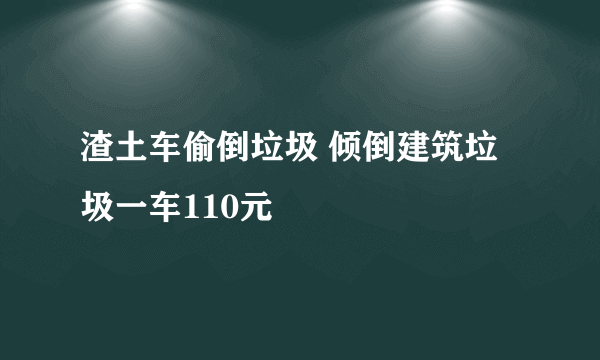 渣土车偷倒垃圾 倾倒建筑垃圾一车110元