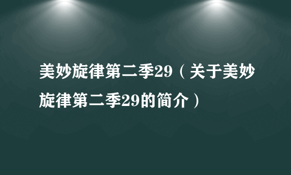 美妙旋律第二季29（关于美妙旋律第二季29的简介）