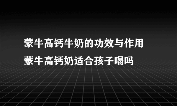 蒙牛高钙牛奶的功效与作用 蒙牛高钙奶适合孩子喝吗