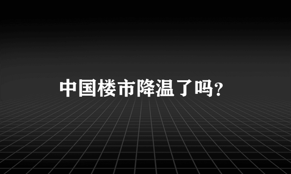 中国楼市降温了吗？