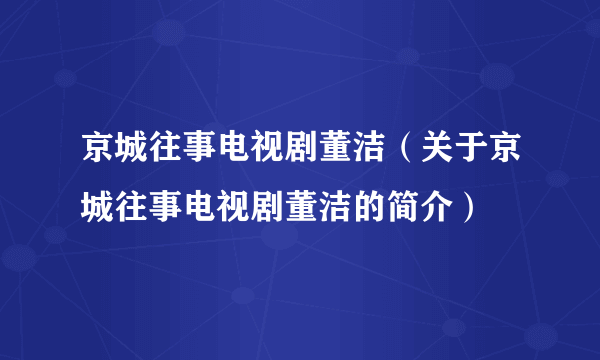 京城往事电视剧董洁（关于京城往事电视剧董洁的简介）