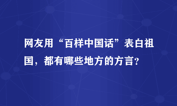 网友用“百样中国话”表白祖国，都有哪些地方的方言？