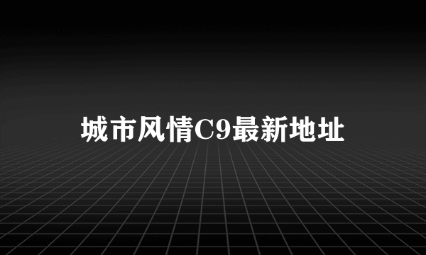 城市风情C9最新地址