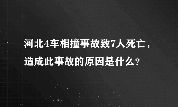 河北4车相撞事故致7人死亡，造成此事故的原因是什么？