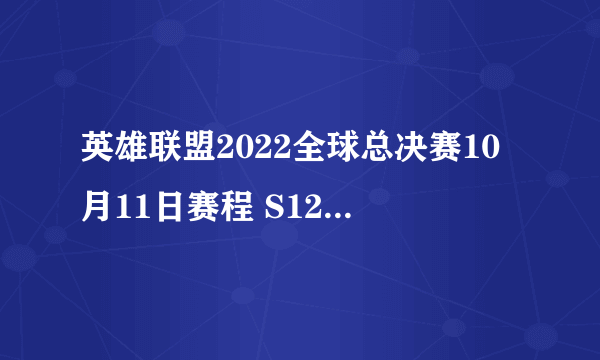 英雄联盟2022全球总决赛10月11日赛程 S12小组赛10.11赛程