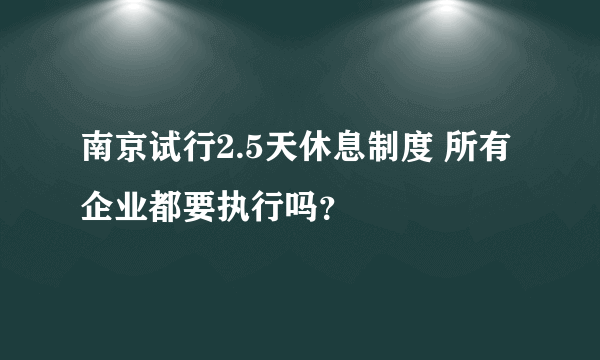 南京试行2.5天休息制度 所有企业都要执行吗？