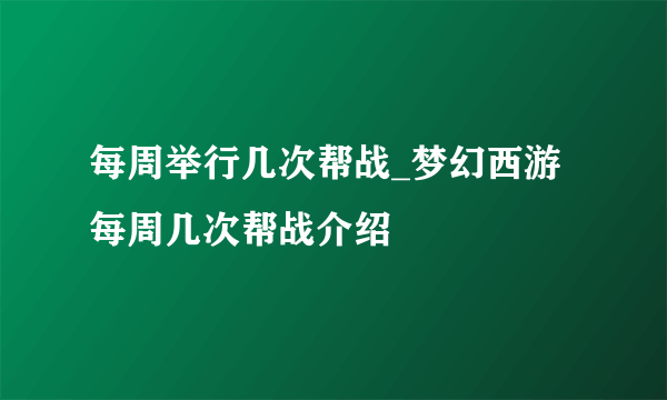 每周举行几次帮战_梦幻西游每周几次帮战介绍