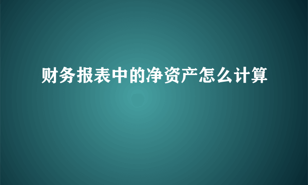 财务报表中的净资产怎么计算