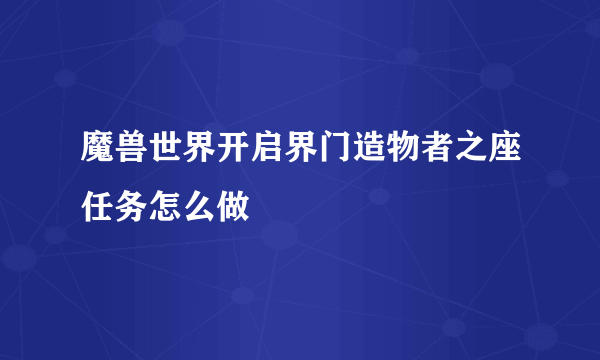 魔兽世界开启界门造物者之座任务怎么做