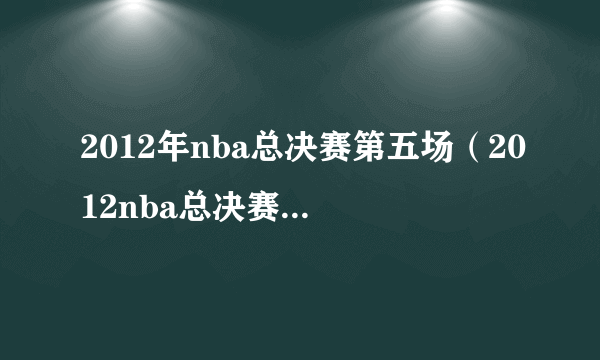 2012年nba总决赛第五场（2012nba总决赛第五场录像回放央视