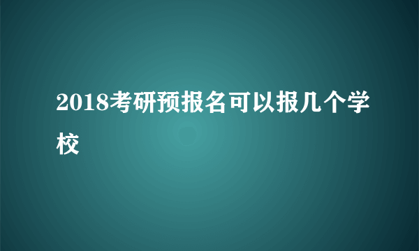 2018考研预报名可以报几个学校