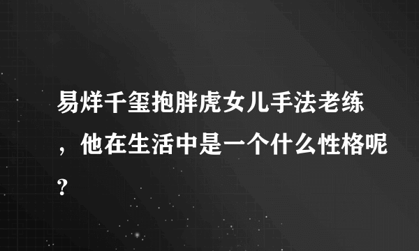 易烊千玺抱胖虎女儿手法老练，他在生活中是一个什么性格呢？