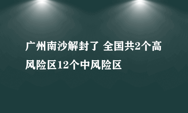 广州南沙解封了 全国共2个高风险区12个中风险区