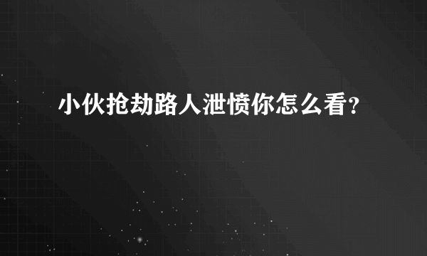 小伙抢劫路人泄愤你怎么看？