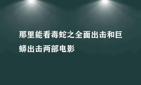 那里能看毒蛇之全面出击和巨蟒出击两部电影