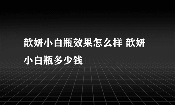 歆妍小白瓶效果怎么样 歆妍小白瓶多少钱