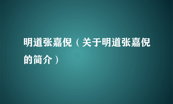 明道张嘉倪（关于明道张嘉倪的简介）