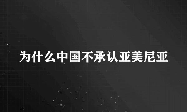 为什么中国不承认亚美尼亚