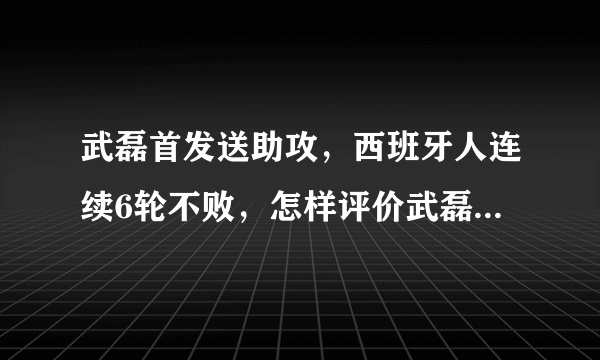 武磊首发送助攻，西班牙人连续6轮不败，怎样评价武磊的表现？