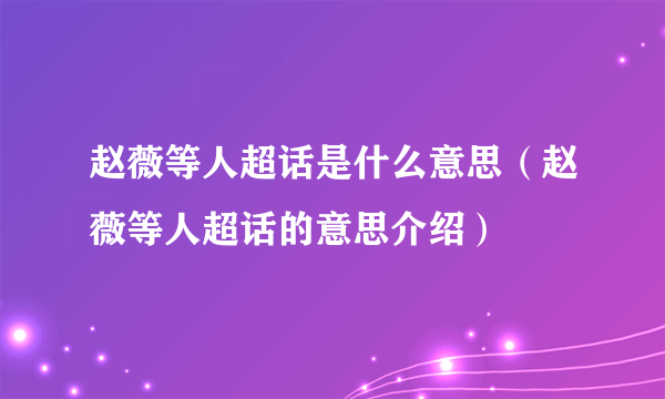 赵薇等人超话是什么意思（赵薇等人超话的意思介绍）