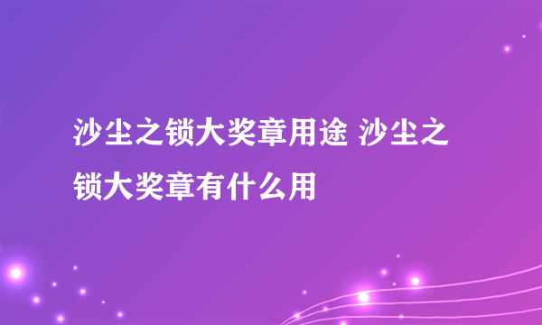 沙尘之锁大奖章用途 沙尘之锁大奖章有什么用