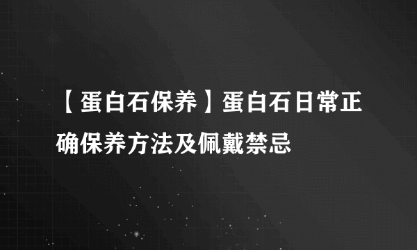 【蛋白石保养】蛋白石日常正确保养方法及佩戴禁忌