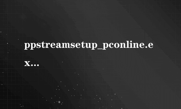 ppstreamsetup_pconline.exe是什么软件的应用程序