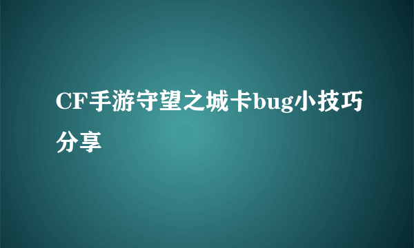 CF手游守望之城卡bug小技巧分享