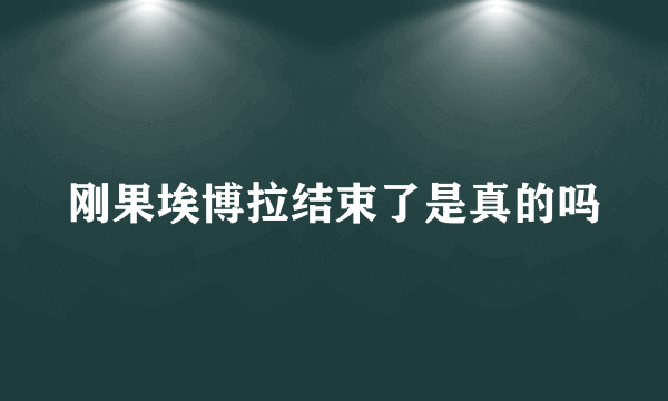 刚果埃博拉结束了是真的吗