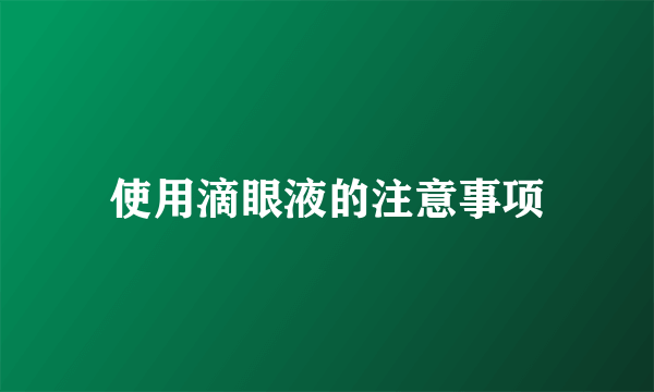 使用滴眼液的注意事项