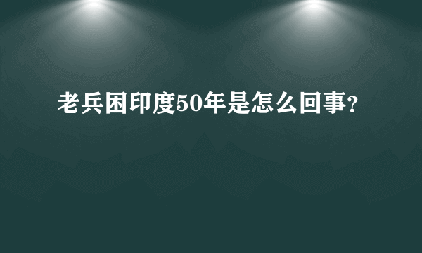 老兵困印度50年是怎么回事？