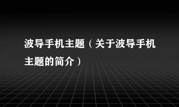 波导手机主题（关于波导手机主题的简介）