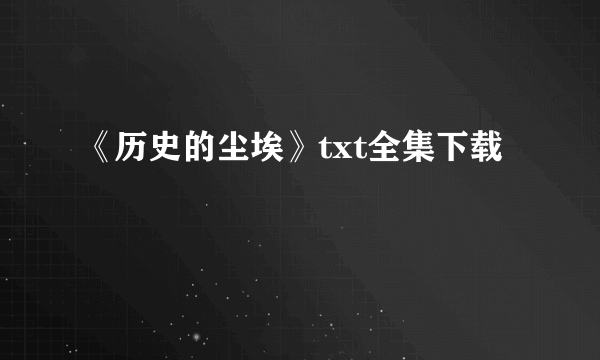 《历史的尘埃》txt全集下载