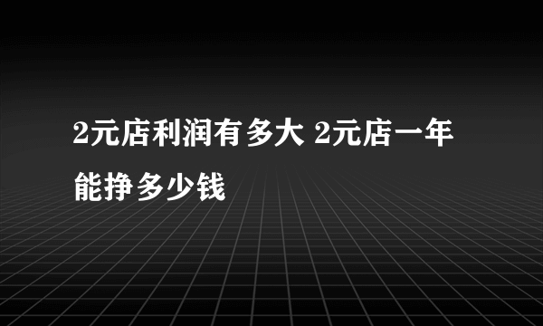 2元店利润有多大 2元店一年能挣多少钱