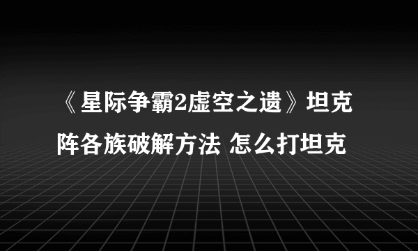 《星际争霸2虚空之遗》坦克阵各族破解方法 怎么打坦克