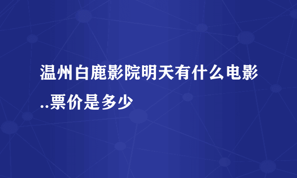 温州白鹿影院明天有什么电影..票价是多少