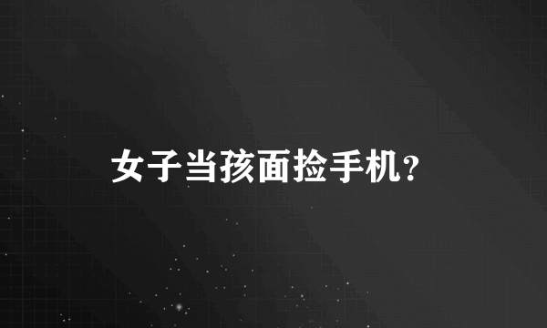 女子当孩面捡手机？